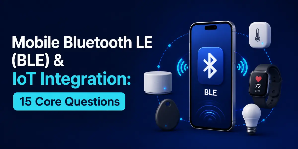 Mobile Bluetooth LE (BLE) & IoT Integration: 15 Core Questions